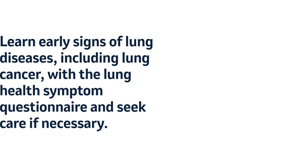 Learn early signs of lung diseases, including lung cancer, with the lung health symptom questionnaire and seek care if necessary.