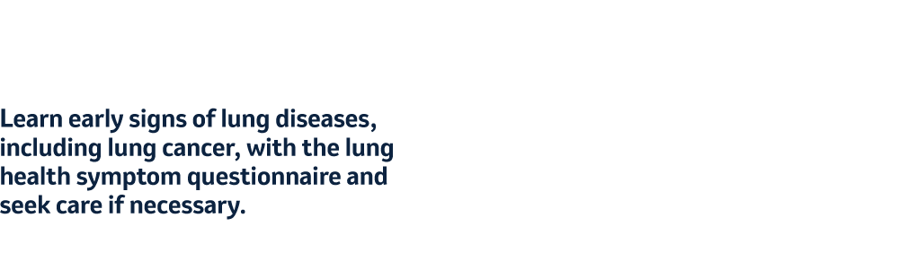 Learn early signs of lung diseases, including lung cancer, with the lung health symptom questionnaire and seek care if necessary.