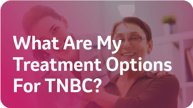 What Are My Treatment Options For TNBC?